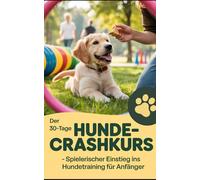 Der 30-Tage Hunde-Crashkurs - Spielerischer Einstieg ins Hundetraining für Anfänger
