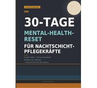Der 30-Tage-Mental-Health-Reset für Nachtschicht-Pflegekräfte: Arbeitsbuch gegen Ängste • Burnout-Journal • Anti-Stress-Leitfaden