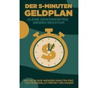 Der 5-Minuten-Geldplan: Kleine Gewohnheiten, großer Reichtum: Wie Sie in nur wenigen Minuten pro Tag finanzielle Freiheit erlangen