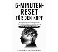 Der 5-Minuten-Reset für den Kopf: Kleine tägliche Gewohnheiten gegen Stress, Burnout und mentale Überlastung