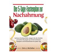 Der 5-Tage-Fastenplan zur Nachahmung: Verlieren Sie Bauchfett, steigern Sie die Vitalität und sehen Sie jünger aus mit 50 einfachen Rezepten und Einkaufslisten für jeden Tag