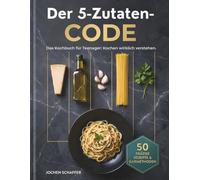Der 5-Zutaten-Code: Das Kochbuch für Teenager - Kochen wirklich verstehen