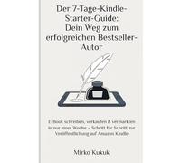 Der 7-Tage-Kindle-Starter-Guide: Dein Weg zum erfolgreichen Bestseller-Autor: E-Book schreiben, verkaufen & vermarkten in nur einer Woche - Schritt für Schritt zur Veröffentlichung auf Amazon Kindle