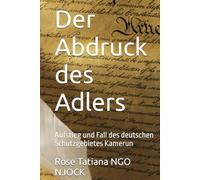 Der Abdruck des Adlers: Aufstieg und Fall des deutschen Schutzgebietes Kamerun