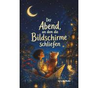 Der Abend, an dem die Bildschirme schliefen: Eine Gute-Nacht-Geschichte für Kinder ab 4 Jahren über Fantasie, Nähe und weniger Bildschirmzeit