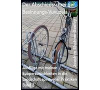 Der Abschiedsschrei der Besinnungs-Vuvuzela: 2 (Ausflüge Mit Meinen Subpersönlichkeiten in Die Landschaft Spiritueller Praktiken)