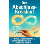 Der Abschluss-Kreislauf: Wie du Aufgaben beendest, Beziehungen stärkst und Wachstum sicherst