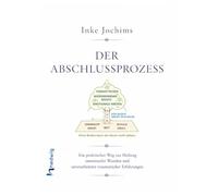 Der Abschlussprozess: Ein praktischer Weg zur Heilung emotionaler Wunden und unverarbeiteter traumatischer Erfahrungen.