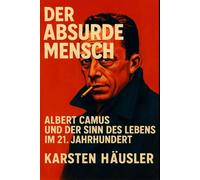 Der absurde Mensch: Albert Camus und der Sinn des Lebens im 21. Jahrhundert (Visionäre)