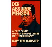Der absurde Mensch: Albert Camus und der Sinn des Lebens im 21. Jahrhundert (Visionäre)