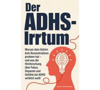 Der ADHS-Irrtum: Warum dein Gehirn kein Konzentrationsproblem hat - und was die Hirnforschung über Fokus, Dopamin und Gefühle bei ADHS wirklich weiß