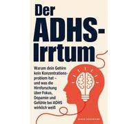 Der ADHS-Irrtum: Warum dein Gehirn kein Konzentrationsproblem hat - und was die Hirnforschung über Fokus, Dopamin und Gefühle bei ADHS wirklich weiß