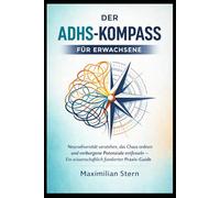 DER ADHS-KOMPASS FÜR ERWACHSENE: Neurodiversität verstehen, das Chaos ordnen und verborgene Potenziale entfesseln - Ein wissenschaftlich fundierter Praxis-Guide