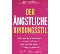 Der ängstliche Bindungsstil: Warum du klammerst, dich verlierst und wie du lernst, sicher zu lieben: Verlustangst und emotionale Abhängigkeit ... Vertrauen aufbauen (Psychologie & Heilung)