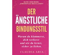 Der ängstliche Bindungsstil: Warum du klammerst, dich verlierst und wie du lernst, sicher zu lieben: Verlustangst und emotionale Abhängigkeit ... Vertrauen aufbauen (Psychologie & Heilung)