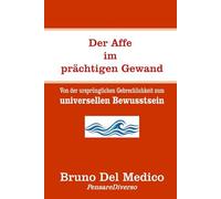Der Affe im prächtigen Gewand: Von der ursprünglichen Gebrechlichkeit zum universellen Bewusstsein. (Quantenphysik und Metaphysik. Veröffentlichungen von Bruno Del Medico in deutscher Sprache. (TED))