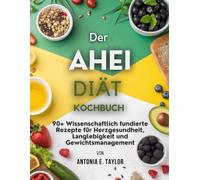 DER AHEI DIÄT KOCHBUCH: 90+ Wissenschaftlich fundierte Rezepte für Herzgesundheit, Langlebigkeit und Gewichtsmanagement
