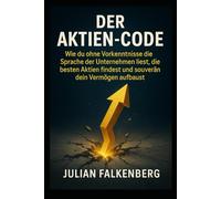 Der Aktien-Code: Wie du ohne Vorkenntnisse die Sprache der Unternehmen liest, die besten Aktien findest und souverän dein Vermögen aufbaust