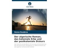 Der algerische Roman, das koloniale Erbe und der postkoloniale Diskurs: Das Falsche und die Macht; Erinnerung und Aufarbeitung des afrozentrischen ... des algerisch-afrikanischen Geistes