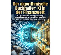 Der algorithmische Buchhalter: KI in der Finanzwelt: KI-gestützte Belegprüfung, Automatisierung und die Zukunft der modernen Steuerberatung