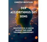 Der Algorithmus des Seins: Quantenphysik, KI und die Wahrheit über unsere verlorene Verbundenheit