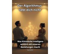Der Algorithmus liebt dich nicht: Was Künstliche Intelligenz wirklich mit unseren Beziehungen macht