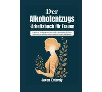 Der Alkoholentzugs-Arbeitsbuch für Frauen: Praktische Werkzeuge und wertvolle Erkenntnisse, die Ihnen helfen, sich zu befreien und ein Leben in Freiheit aufzubauen.