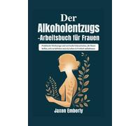 Der Alkoholentzugs-Arbeitsbuch für Frauen: Praktische Werkzeuge und wertvolle Erkenntnisse, die Ihnen helfen, sich zu befreien und ein Leben in Freiheit aufzubauen.