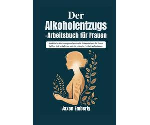 Der Alkoholentzugs-Arbeitsbuch für Frauen: Praktische Werkzeuge und wertvolle Erkenntnisse, die Ihnen helfen, sich zu befreien und ein Leben in Freiheit aufzubauen.