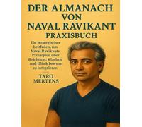 DER ALMANACH VON NAVAL RAVIKANT Praxisbuch: Ein strategischer Leitfaden, um Naval Ravikants Prinzipien über Reichtum, Klarheit und Glück bewusst zu integrieren