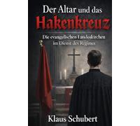 Der Altar und das Hakenkreuz: Die evangelischen Landeskirchen im Dienst des Regimes (Historische Romane von Klaus Schubert)