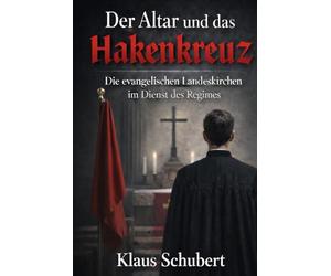 Der Altar und das Hakenkreuz: Die evangelischen Landeskirchen im Dienst des Regimes (Historische Romane von Klaus Schubert)