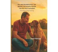 Der alte Hundetrainer Ich dachte, ich erziehe Hunde - bis sie mich veränderten: Free Spirit Dog Training