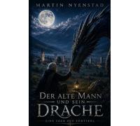 Der alte Mann und sein Drache: Eine magische Geschichte über Freundschaft, alte Legenden und den letzten Drachen