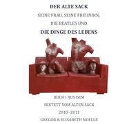 Der alte Sack, seine Frau, seine Freundin, die Beatles und die Dinge des Lebens.: Das Sextett vom alten Sack - Buch 1, 2010 - 2011