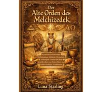 Der Alter Orden des Melchizedek: Verlorene Priestertums Geheimnisse, biblische Mysterien, verborgene Lehren aus den Schriftrollen vom Toten Meer und frühen heiligen Traditionen