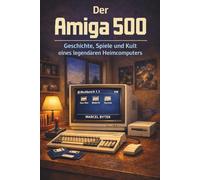 Der Amiga 500 - Geschichte, Spiele und Kult eines legendären Heimcomputers (Kinderzimmer der Zukunft - Die große Retro-Heimcomputer-Reihe)