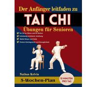 Der Anfänger Leitfaden zu Tai-Chi-Übungen für Senioren: A 5 WochenProgramm zur Linderung von Körper Verspannungen, Gelenkbeschwerden lindern, ... Und Unterstützung eines aktiven Lebensstils