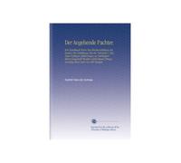 Der Angehende Pachter.: Ein Handbuch Worin Das Werthsverhältniss des Bodens Die Verhältnisse Bei der Viehzucht U.Dgl., Nach Richtigen Erfahrungen in ... Ertrags-Anschlag Eines Guts Von 450 Morgen.