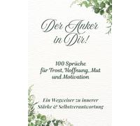 Der Anker in Dir! 100 Sprüche für Trost, Hoffnung, Mut und Motivation!: Ein Wegweiser zu innerer Stärke & Selbstverantwortung!