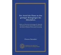Der Anteil des Elsass an den geistigen Bewegungen des Mittelalters: Rede zur Feier des Geburtstages Sr. Majestät des Kaisers, am 27. Januar 1912, in der Aula der Kaiser Wilhelms-Universität Strassburg
