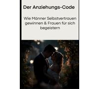 Der Anziehungs-Code: Wie Männer Selbstvertrauen gewinnen & Frauen für sich begeistern