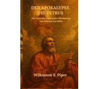 Der Apokalypse des Petrus: Die Verlorene Apokryphe Offenbarung von Himmel und Hölle