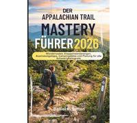 Der Appalachian Trail Mastery Führer 2026: Wanderwege, Etappenwanderungen, Ausrüstungstipps, Campingplätze und Planung für alle Schwierigkeitsgrade (Trail Quest Series: The Hiking Expeditions Guide)
