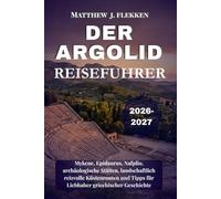 DER ARGOLID Reiseführer 2026-2027: Mykene, Epidaurus, Nafplio, archäologische Stätten, landschaftlich reizvolle Küstenrouten und Tipps für Liebhaber griechischer Geschichte