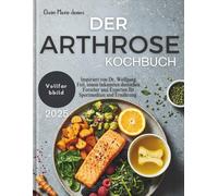 DER ARTHROSE KOCHBUCH 2025: Inspiriert von Dr. Wolfgang Feil, einem renommierten deutschen Forscher und Experten für Sportmedizin und Ernährung | Der ... und zur Wiederherstellung des Knorpel