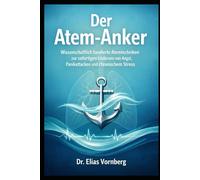 Der Atem-Anker: Wissenschaftlich fundierte Atemtechniken zur sofortigen Linderung von Angst, Panikattacken und chronischem Stress