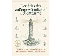 Der Atlas der außergewöhnlichen Leuchttürme: Ein Führer zu den Wächtern der Küsten und ihren Geschichten. Das perfekte Geschenk für Küstenliebhaber, Segler und Romantiker
