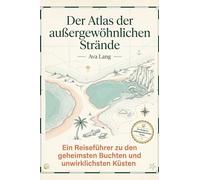 Der Atlas der außergewöhnlichen Strände: Ein Reiseführer zu den geheimsten Buchten und unwirklichsten Küsten. Das perfekte Geschenk für Strandliebhaber