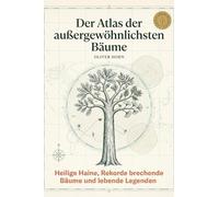 Der Atlas der außergewöhnlichsten Bäume: Heilige Haine, Rekorde brechende Bäume und lebende Legenden. Ein Geschenk für Naturliebhaber, Gärtner und spirituell Suchende